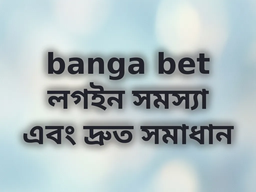 banga bet লগইন সমস্যা এবং দ্রুত সমাধান