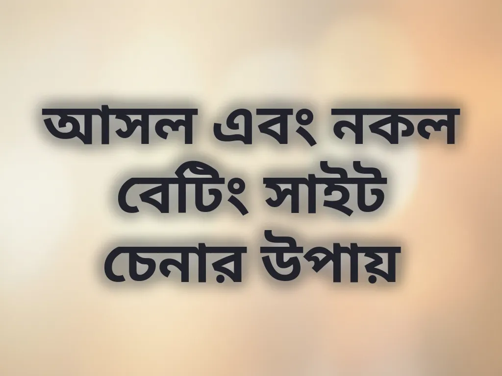 আসল এবং নকল বেটিং সাইট চেনার উপায়