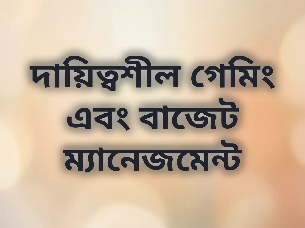 দায়িত্বশীল গেমিং এবং বাজেট ম্যানেজমেন্ট