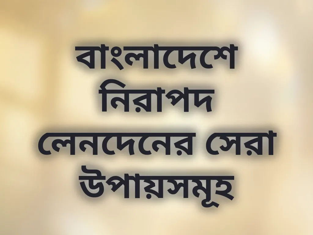 বাংলাদেশে নিরাপদ লেনদেনের সেরা উপায়সমূহ